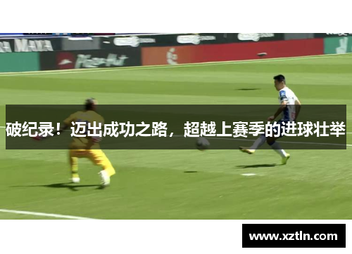 破纪录！迈出成功之路，超越上赛季的进球壮举