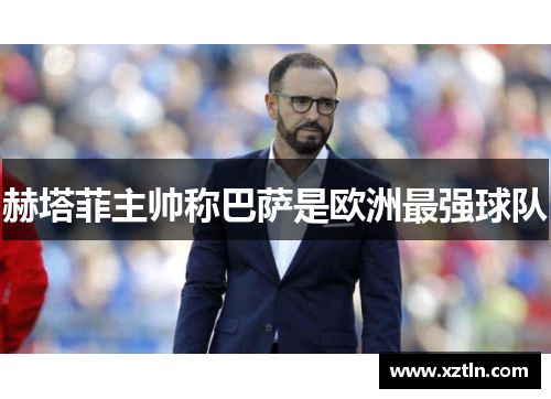 赫塔菲主帅称巴萨是欧洲最强球队