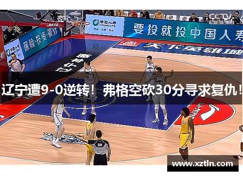 辽宁遭9-0逆转！弗格空砍30分寻求复仇！